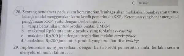 UP KKP 28. Seorang bendahara pada suatu kementerian /lembaga akan melakukan pembayaran untuk belanja modal menggunakan kartu kredit pemerintah (KKP). Ketentuan yang benar mengenai