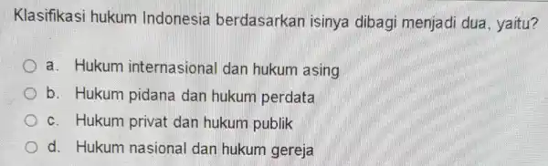 Klasifikasi hukum Indonesia berdasarkan isinya dibagi menjadi dua , yaitu? a. Hukum internasional dan hukum asing b. Hukum pidana dan hukum perdata c. Hukum