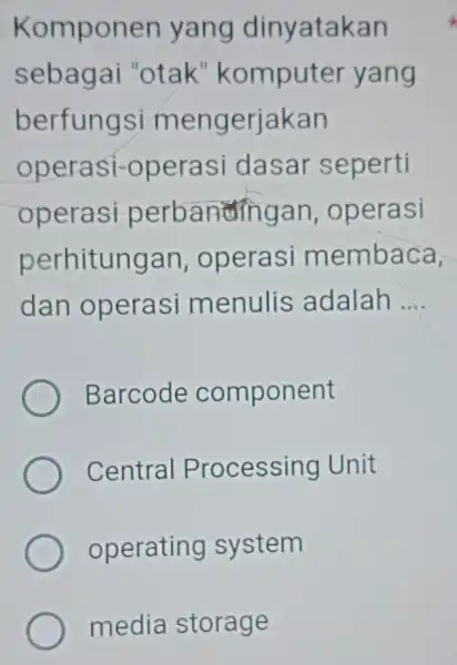 Kompon en yang dinyatakan sebagai "otak "komputer yang berfungsi mengerjakan operasi-operasi dasar seperti operasi perbanangan , operasi perhitun gan , operasi membaca, dan operasi