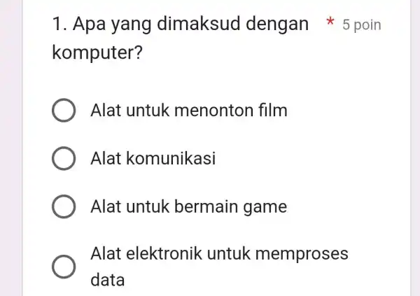 komputer? Alat untuk menonton film Alat komunikasi Alat untuk bermain game Alat elektronik untuk memproses data 1. Apa yang dimaksud dengan * 5 poin