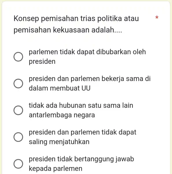 Konsep pemisahan trias politika atau pemisah aan adalah __ parlemen tidak dapat dibubarkan oleh presiden presiden dan parlemen bekerja I sama di dalam membuat