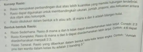 Konsep a. Rasio merupakan perbandingan dua atau lebih kuantitas yang memiliki hubungan terdefinisi. b. Rasio dapat digunakan untuk membanding kah ukuran, jumlah, proporsi atau