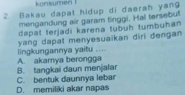 konsumen I 2. Bakau dapat hidup di daerah mengandung air garam tinggi. Hal tersebut terjadi karena tubuh tumbuhan yang dapat menyesuaikan diri dengan lingkungannya