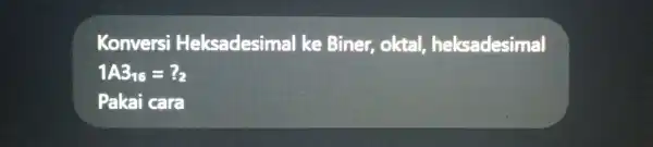 Konversi Heksadesimal ke Biner,oktal heksadesimal 1A3_(16)=?_(2) Pakai cara