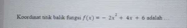 Koordinat titik balik fungsi f(x)=-2x^2+4x+6 adalah