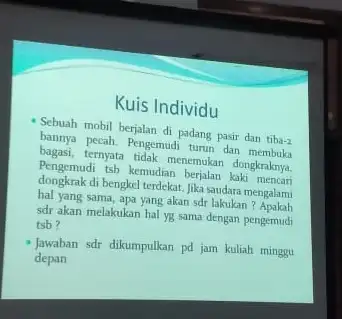 Kuis Individu Schuah mobil berjalan di padang pasir dan tib -2 bannya pecah. Pengemudi tanu dan dir rah tidak menemukan dongkraknya Pengemudi tsb kemudian