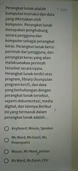 kumpulan instruksi dan data Perangkat lunak adalah yang dikerjakan oleh komputer . Perangkat lunak merupakan penghubung antara pengguna dan komputer sebagai perangkat keras. Perangkat