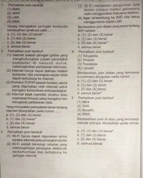 L 1.Perhatikan poin berikut! (1) MAN. (2) WAN (3) LAN. (4) DAN. Yanag merupakan jaringan komputer berdasarkan jaraknya yaitu __ a. (1)(2) dan (3)benar"