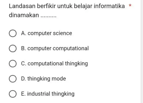 Landasan berfikir untuk belajar informatika dinamakan __ A. computer science B. computer computational C. computational thingking D. thingking mode E. industrial thingking