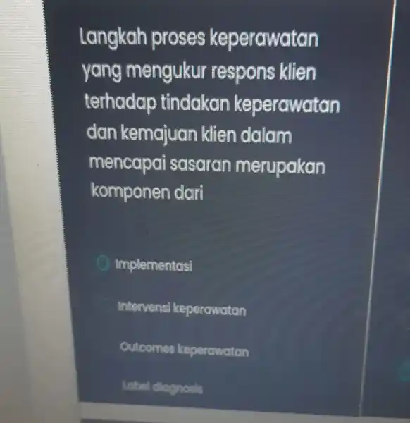 Langkah proses keperawatan yang m engukur respons klien terhadap tindakan keper awatan dan klien dalam mencapai sasaran merupakan komponen dari Implementasi Intervensi keperawatan Outcomes