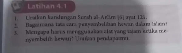 Latihan 4.1 1. Uraikan kandungan Surah al-Anām [6] ayat 121. 2. Bagaimana tata cara penyembelihan hewan dalam Islam? 3. Mengapa harus menggunakan alat yang