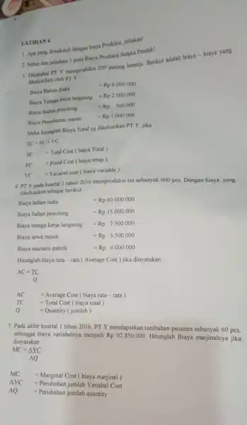 LATIHAN 6 1. Apa yang dimaksud dengan biaya Produksi,jelaskan! 2. Sebut dan jelaskan 3 jenis Biaya Produksi Jangka Pendek! PT Y memproduksi 200 potong