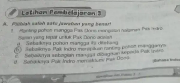 Latihan Pembelejaran 8 A. Pillhlah salah satu jawaban yang benar! 1. Ranting pohon mangga Pak Dono mengotori halaman Pak Indro. Saran yang tepat untuk