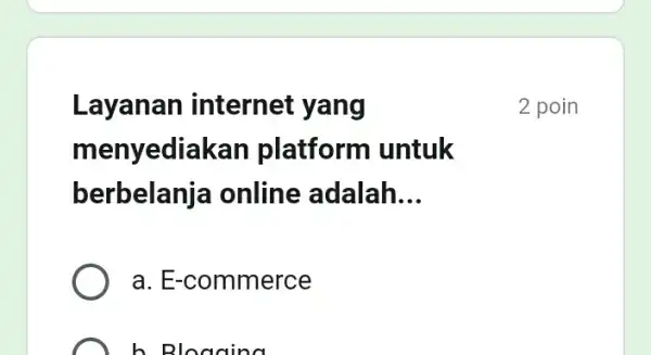 Layanan internet yang menyedia can platform untuk berbelanj a online adalah __ a. E-commerce b. Bloadina 2 poin