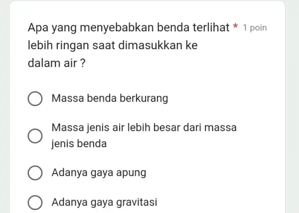 lebih ringan saat dimasukkan ke dalam air ? Massa benda berkurang Massa jenis air lebih besar dari massa jenis benda Adanya gaya apung Adanya