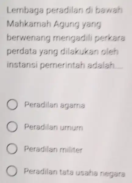 Lembaga peradilan di bawah Mahkamah Agung yang b erwenang mengadili perkara perdata yang dilakukan ol ins tansi pemerintah adala __ Pera dilan agama Peradilar