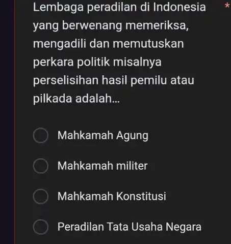 Lembaga peradilan di Indonesia yang berwenang memeriksa, mengadili dan memutuskan perkara politik misalnya perselisihan hasil pemilu atau pilkada adalah __ Mahkamah Agung Mahkamah militer