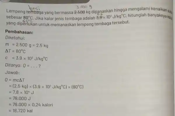 Lempeng tembaga yang bermassa 2.566 kg dipanaskan hingga mengalami kenaikan suh sebesar 89^circ C Jika kalor jenis tembaga adalah 3,9times 10^2J/kg^circ C hitunglah banyaknya