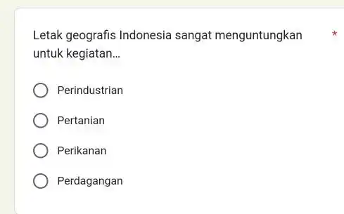 Letak geografis Indonesia sangat menguntungkan untuk kegiatan __ Perindustrian Pertanian Perikanan Perdagangan