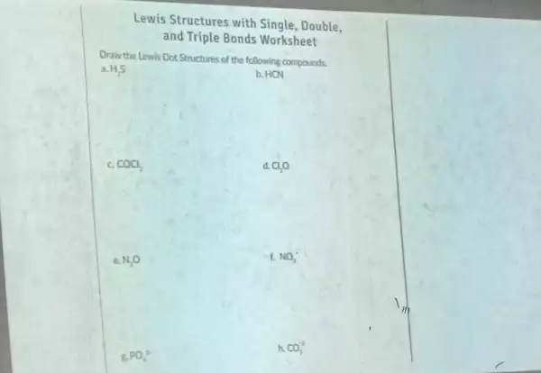 Lewis Structures with Single, Double, and Triple Bonds Worksheet Draw the Lewis Dot Structures of the following compounds. b. HCN COCl_(2) d. Cl_(2)O e