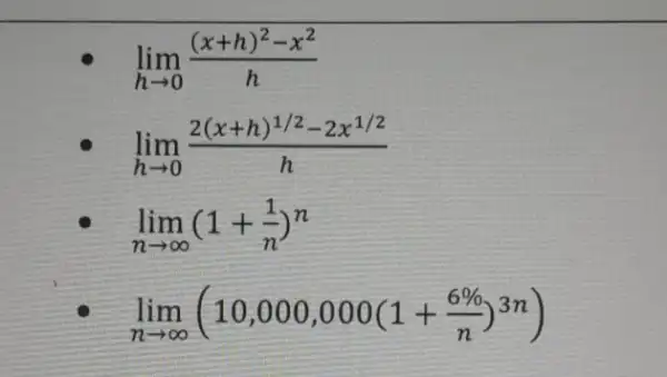 lim _(harrow 0)((x+h)^2-x^2)/(h) lim _(harrow 0)(2(x+h)^1/2-2x^1/2)/(h) lim _(narrow infty )(1+(1)/(n))^n lim _(narrow infty )(10,000,000(1+(6% )/(n))^3n)