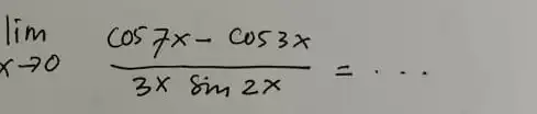 lim _(xarrow 0)(cos7x-cos3x)/(3xsin2x)= __