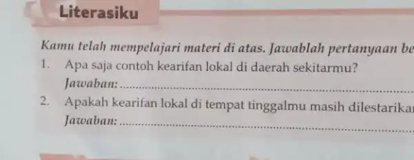 Literasiku Kamu telah mempelajari materi di atas. Jawablah pertanyaan be 1. Apa saja contoh kearifan lokal di daerah sekitarmu? Jawaban: __ ...................................................................... 2. Apakah