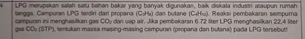 LPG merupakan salah satu bahan bakar yang banyak digunakan, baik diskala industri ataupun rumah tangga . Campuran LPG terdiri dari propana (C_(3)H_(8)) dan butane