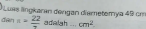 Luas lingkaran denga n diame tern ya 49 cm dan pi =(22)/(7) adalah __ cm^2