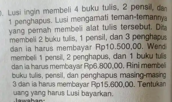 ). Lusi ingin membeli 4 buku tulis, 2 pensil , dan 1 penghapus . Lusi mengamati teman -temannya yang pernah membeli alat tulis terse