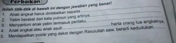 LYEN 3GO Isilah titik-titik di bawah ini dengan jawaban yang benar! Anak angkat harus dinisbatkan kepada __ 2. Yatim berasal dari kata yutmun yang