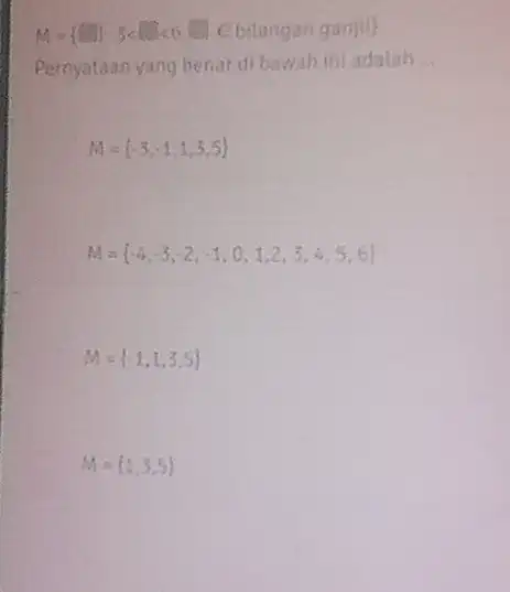 M={ square -3lt square lt 6,square ebilangan gangle) Pernyataan yang benat di bawah ini adalah __ M= -3,-1,1,3,5 A'= -4,-3,-2,-1,0,1,2,3,4,5,6 M= -1,1,3,5 M= 1,3,5