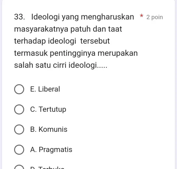 ma syarakatnya patuh dan taat terhadap ideologi tersebut termasuk pentingginy a merupakan salah satu cirri ideologi __ E. Liberal C. Tertutup B. Komunis A