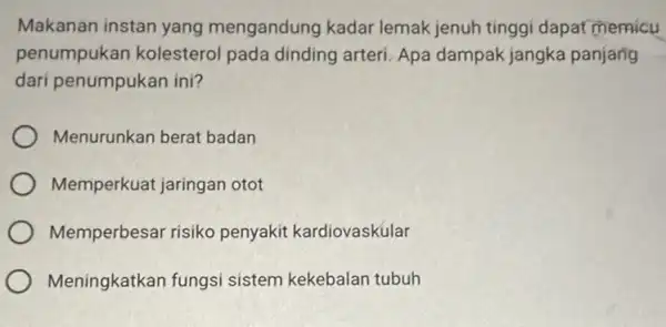 Makanan instan yang mengandung kadar lemak jenuh tinggi dapat memicu penumpukan kolesterol pada dinding arteri Apa dampak jangka panjang dari penumpukan ini? Menurunkan berat