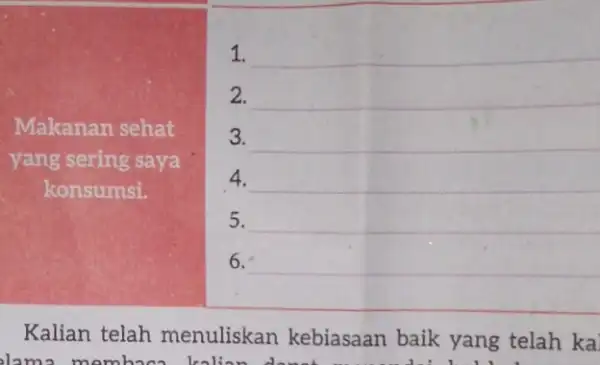 Makanan sehat yang sering saya konsumsi. 1. __ 2. __ 3. __ 4. __ 5. __ 6. __ Kalian telah menuliskan kebiasaan baik yang