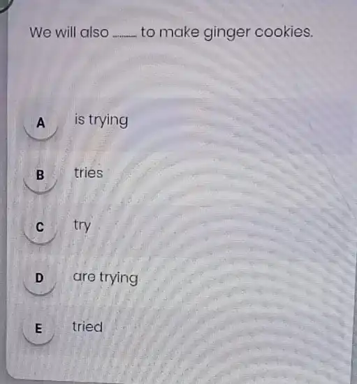 We will also __ to make ginger cookies. A is trying A B tries C try c D are trying E tried