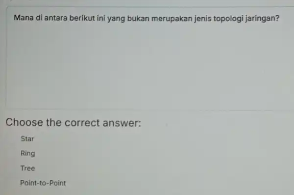 Mana di antara berikut ini yang bukan merupakan jenis topologi jaringan? Choose the correct answer: Star Ring Tree Point-to-Point