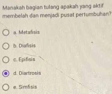 Manakah bagian tulang apakah yang aktif membelah dan menjadi pusat pertumbuhan? a. Metafisis b. Diafisis c. Epifisis d. Diartrosis e. Simfisis