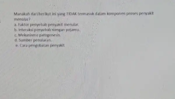 Manakah dariberikut ini yang riDAK termasuk dalam komponen proses penyakit menular? a. Faktor penyebab penyakit menular. b. Interaksi penyebabi dengan pejamu. c. Mekanisme patogenesis