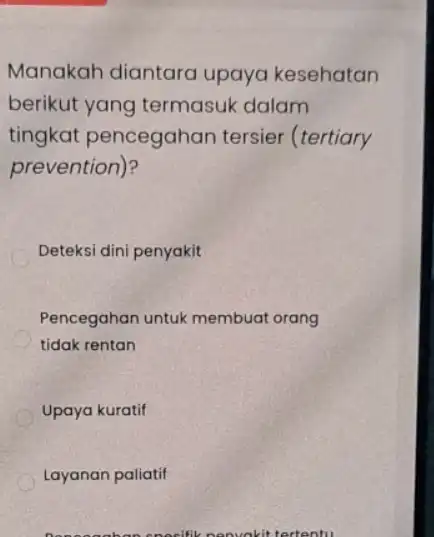 Manakah diantara upaya kesehatan berikut yang termasuk dalam tingkat pencegahan tersier (tertiary prevention)? Deteksi dini penyakit Pencegahan untuk membuat orang tidak rentan Upaya kuratif