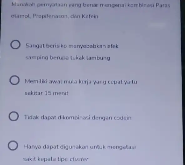 Manakah pernyataan yang benar mengenai kombinasi Paras etamol, Propifenason, dan Kafein Sangat berisiko menyebabkan efek samping berupa tukak lambung Memiliki awal mula kerja yang