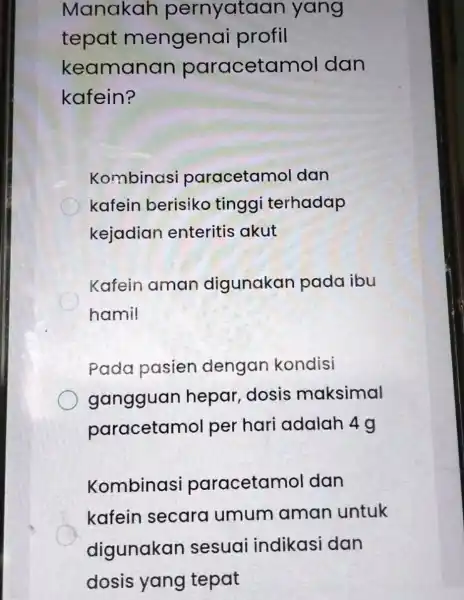 Manakah pernyataan yang tepat mengenai profil keamanan paracetar nol dan kafein? Kombinasi paracetamol dan kafein berisiko tinggi terhadap kejadian enteritis akut Kafein aman digunakan