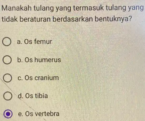 Manakah tulang yang termasuk tulang yang tidak beraturan berdasarkan bentuknya? a. Os femur b. Os humerus c. Os cranium d. Os tibia e. Os