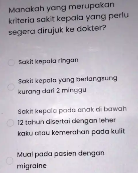 Manakah yang merupakan kriteria sakit kepala yang perlu segera dirujuk ke dokter? Sakit kepala ringan Sakit kepala yang berlangsung kurang dari 2 minggu Sakit