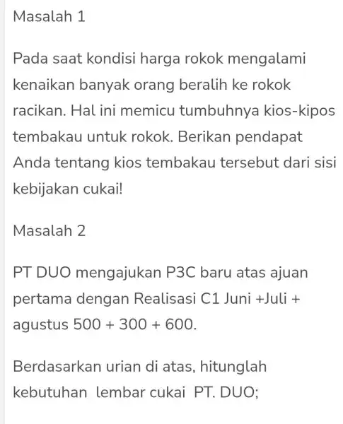 Masalah 1 Pada saat kondisi harga rokok mengalami kenaikan banyak orang beralih ke rokok racikan . Hal ini memicu tumbuhny a kios-kipos tembakau untuk