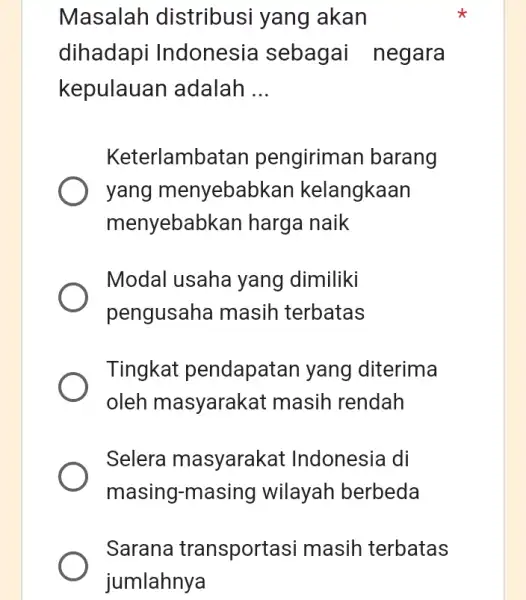 Masalah distribusi yang akan dihadapi Indonesia sebagai negara kepulauan adalah __ Keterlamb atan pengiriman barang yang menyebat kan kelangkaan menyebabl <an harga naik Modal