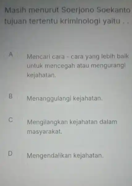 Masih menurut oekanto tujuan tertentu kriminolo gi yaitu __ A n Mencari cara -cara yang lebih baik untuk mencegah atau mengurangi kejahatan. B Menanggul