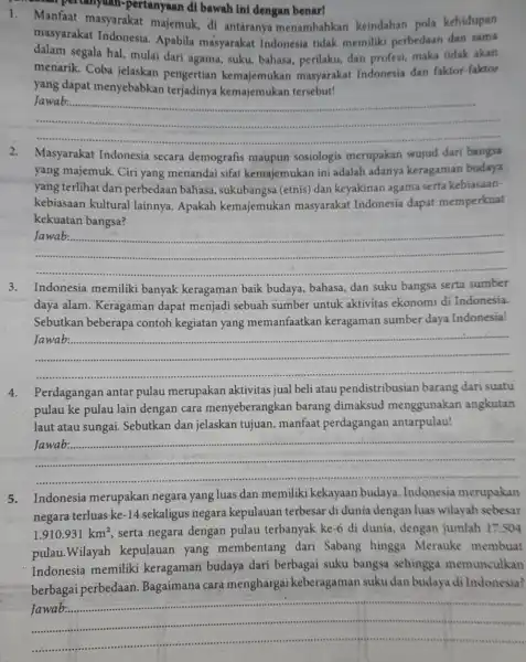 masyarakat Indonesia Apabila masyarakat Indonesia tidak memiliki perbedaan dan sama dalam segala hal mulai dari agama.suku, bahasa, perilaku,dan profesi, maka tidak akan menarik. Coba