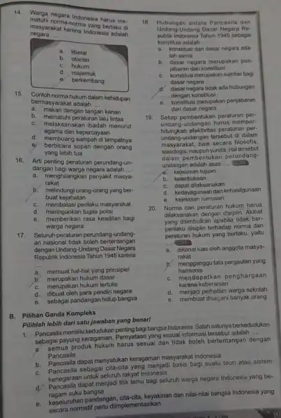 masyarakat karena Indonesia adalah negara __ a. liberal b. otoriter C. hukum d. majemuk e. berkembang 15. Contoh norma hukum dalam kehidupan a. makan