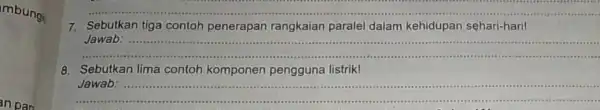 mbung __ 7.Sebutkan tiga contoh penerapan rangkaian paralel dalam kehidupan sehari-hari! __ Jawab: .steast 8.Sebutkan lima contoh komponen pengguna listrik! __ ....